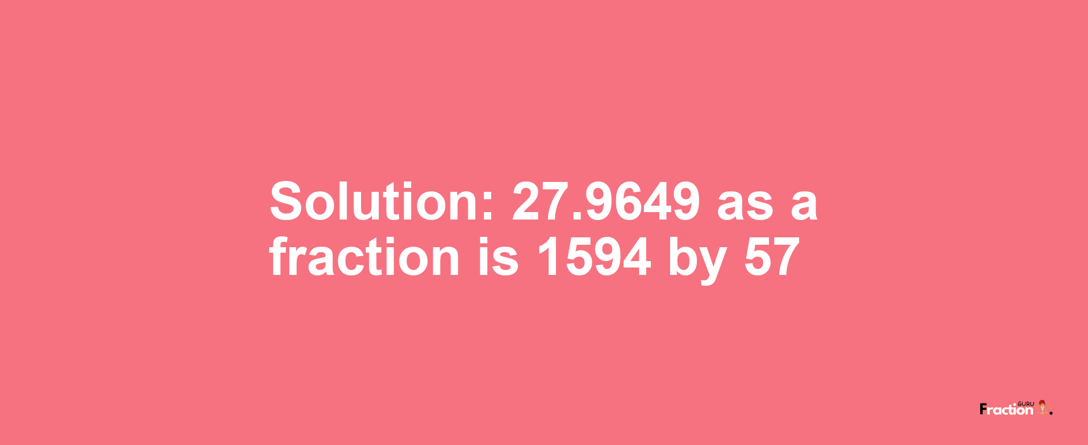Solution:27.9649 as a fraction is 1594/57